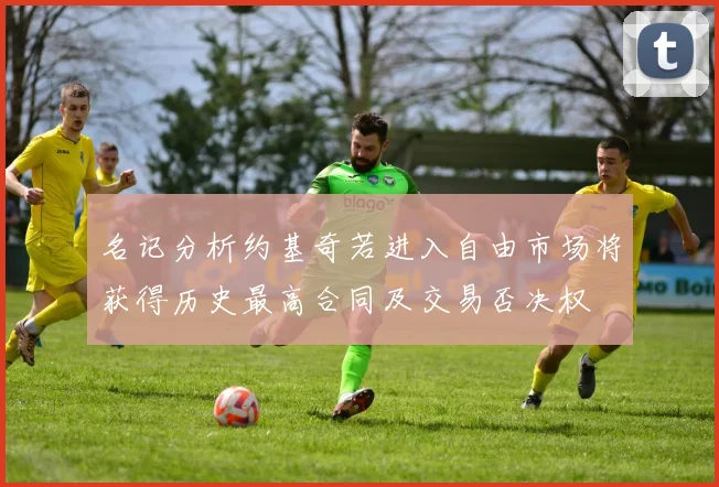 名记分析约基奇若进入自由市场将获得历史最高合同及交易否决权