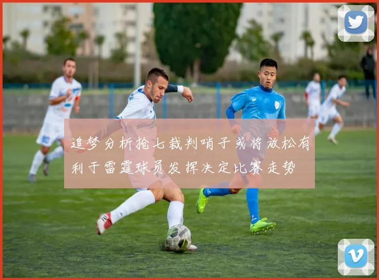 追梦分析抢七裁判哨子或将放松有利于雷霆球员发挥决定比赛走势