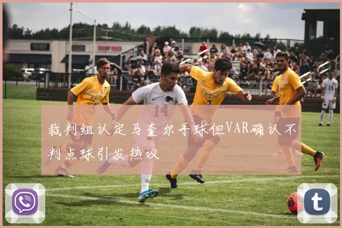 裁判组认定马奎尔手球但VAR确认不判点球引发热议