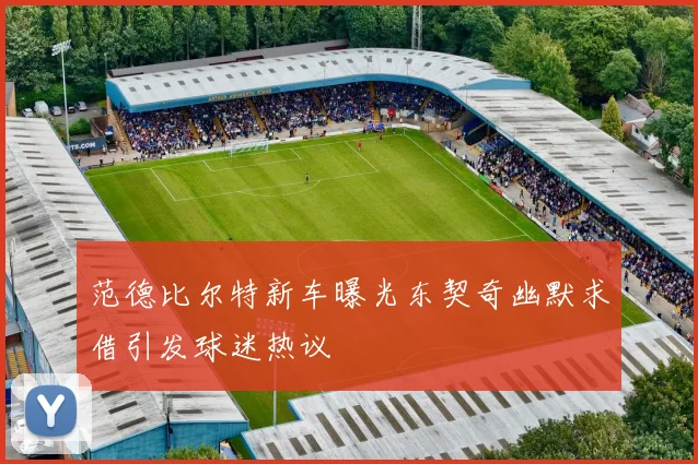 范德比尔特新车曝光东契奇幽默求借引发球迷热议