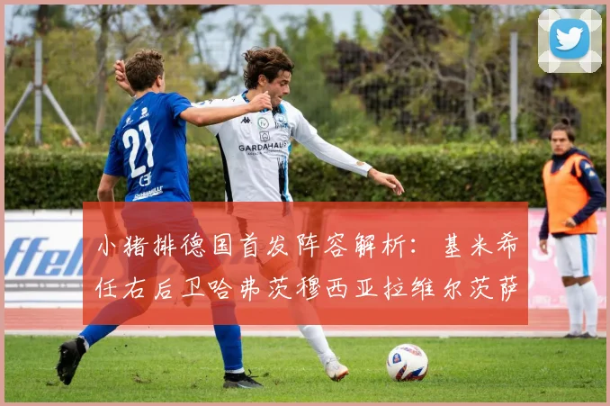 小猪排德国首发阵容解析：基米希任右后卫哈弗茨穆西亚拉维尔茨萨内齐聚一堂