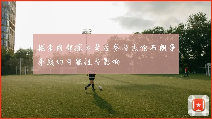 掘金内部探讨是否参与杰伦布朗争夺战的可能性与影响